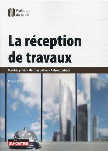 Couverture du livre « La réception de travaux : marchés privés - marchés publics - autres contrats » de Pierre Pintat aux éditions Le Moniteur