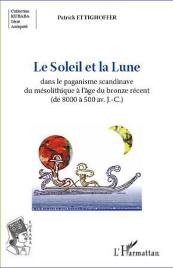 Couverture du livre « Le Soleil et la Lune ; dans le paganisme scandinave du mésolithique à l'âge du bronze récent (de 8000 à 500 avant J.-C.) » de Patrick Ettighoffer aux éditions L'harmattan