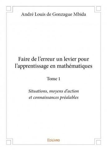 Couverture du livre « Faire de l'erreur un levier pour l'apprentissage en mathématiques t.1 ; situations, moyens d'action et connaissances préalables » de Andre Louis De Gonzague Mbida aux éditions Edilivre