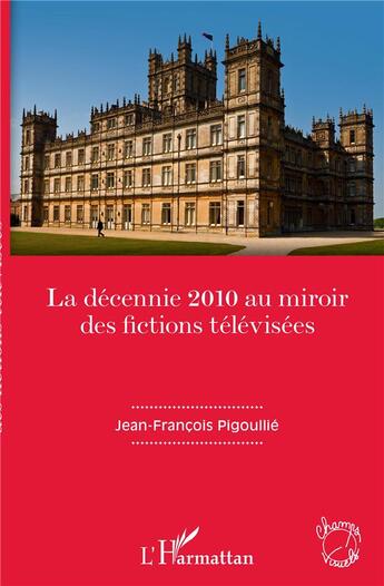 Couverture du livre « La decennie 2010 au miroir des fictions télévisees » de Jean-Francois Pigoullie aux éditions L'harmattan