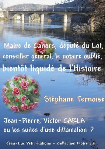 Couverture du livre « Maire de Cahors, député du Lot, conseiller général, le notaire oublié bientôt liquidé de l'Histoire » de Stephane Ternoise aux éditions Jean-luc Petit Editions