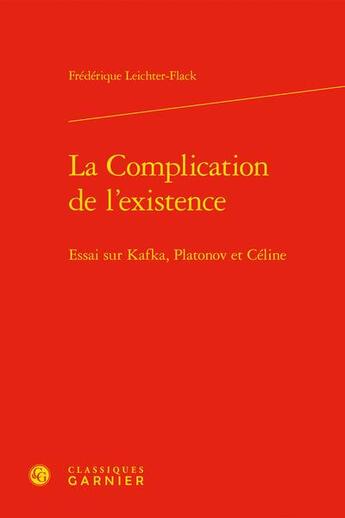 Couverture du livre « La complication de l'existence : essai sur Kafka, Platonov et Céline » de Frederique Leichter-Flack aux éditions Classiques Garnier