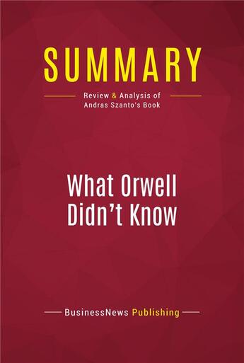 Couverture du livre « Summary: What Orwell Didn't Know : Review and Analysis of Andras Szanto's Book » de Businessnews Publishing aux éditions Political Book Summaries