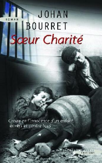 Couverture du livre « Soeur Charité ; croire en l'innocence d'un enfant envers et contre tous » de Johan Bourret aux éditions Succes Du Livre