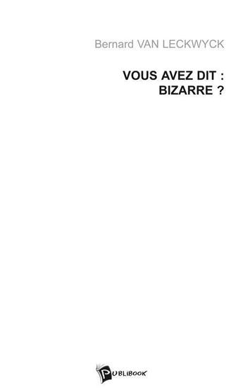 Couverture du livre « Vous avez dit : bizarre ? » de Bernard Van Leckwyck aux éditions Publibook