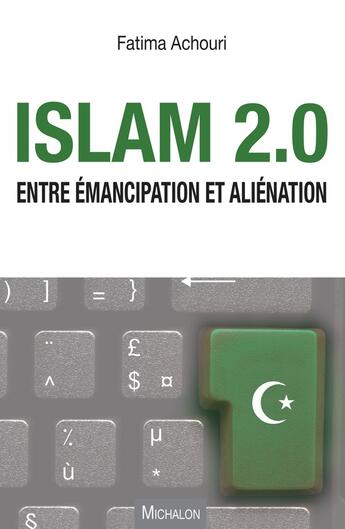 Couverture du livre « Islam 2.0. entre émancipation et aliénation » de Fatima Achouri aux éditions Michalon