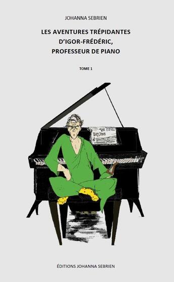 Couverture du livre « Les aventures trépidantes d'Igor-Frédéric, professeur de piano t.1 » de Johanna Sebrien aux éditions Johanna Sebrien