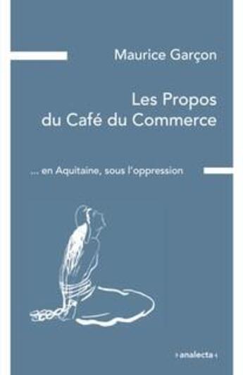 Couverture du livre « Les propos du café du commerce ... en Aquitaine, sous l'oppression ; plaidoyer pour les étudiants de Poitiers » de Maurice Garcon aux éditions Analecta