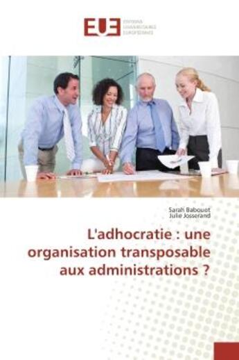 Couverture du livre « L'adhocratie : une organisation transposable aux administrations ? » de Sarah Babouot et Julie Josserand aux éditions Editions Universitaires Europeennes