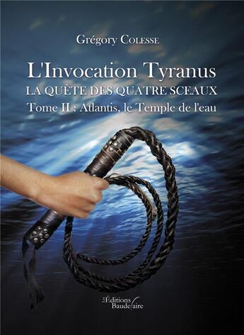 Couverture du livre « L'invocation Tyranus ; la quête des quatre sceaux t.2 ; Atlantis, le temple de l'eau » de Gregory Colesse aux éditions Baudelaire