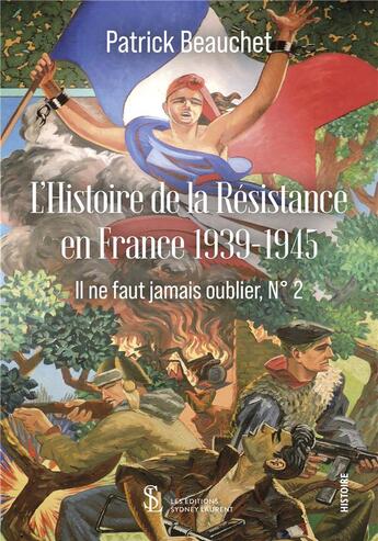 Couverture du livre « Histoire de la resistance en france 1939-1945 - il ne faut jamais oublier,n 2 » de Patrick Beauchet aux éditions Sydney Laurent