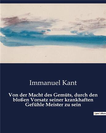 Couverture du livre « Von der Macht des Gemüts, durch den bloßen Vorsatz seiner krankhaften Gefühle Meister zu sein » de Immanuel Kant aux éditions Culturea