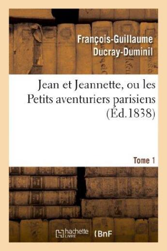 Couverture du livre « Jean et jeannette, ou les petits aventuriers parisiens. tome 1 » de Ducray-Duminil F-G. aux éditions Hachette Bnf