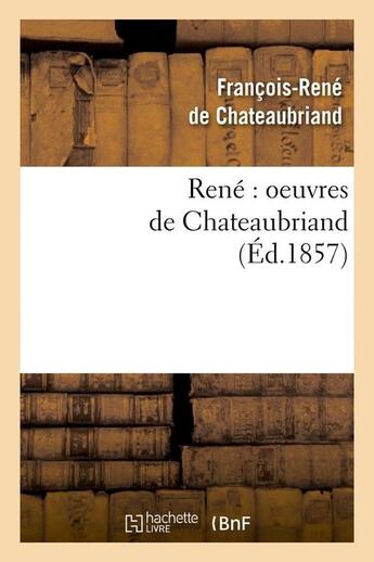 Couverture du livre « René : oeuvres de Chateaubriand (édition 1857) » de Francois-Rene De Chateaubriand aux éditions Hachette Bnf