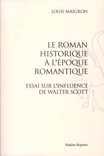 Couverture du livre « Le roman historique à l'époque romantique ; essai sur l'influence de Walter Scott (1898) » de Louis Maigron aux éditions Slatkine Reprints