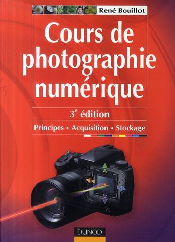 Couverture du livre « Cours de photographie numérique ; principes, acquisition et stockage (3e édition) » de Rene Bouillot aux éditions Dunod