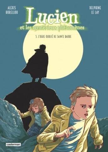 Couverture du livre « Lucien et les mystérieux phénomènes Tome 5 : L'ogre oublié de Sainte Barbe » de Delphine Le Lay et Alexis Horellou aux éditions Casterman