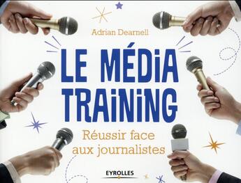 Couverture du livre « Le média training ; réussir face aux journalistes » de Adrian Dearnell aux éditions Eyrolles