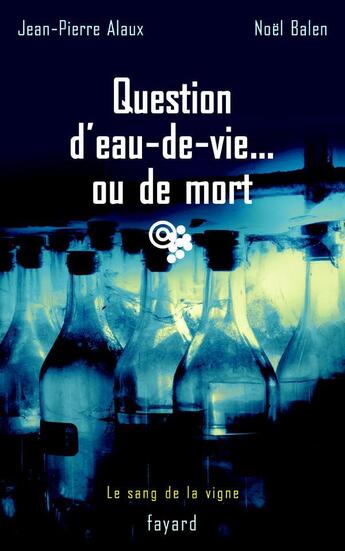 Couverture du livre « Question d'eau-de-vie... ou de mort : Le sang de la vigne, tome 5 » de Jean-Pierre Alaux et Noel Balen aux éditions Fayard