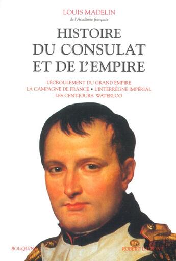 Couverture du livre « Histoire du Consulat et de l'Empire - tome 4 : L'Écroulement du grand empire - La Campagne de France - L'Interrègne impéria l -Les Cent-jours. Waterloo » de Louis Madelin aux éditions Bouquins