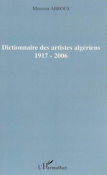 Couverture du livre « Dictionnaire des artistes algériens (1917-2006) » de Mansour Abrous aux éditions L'harmattan