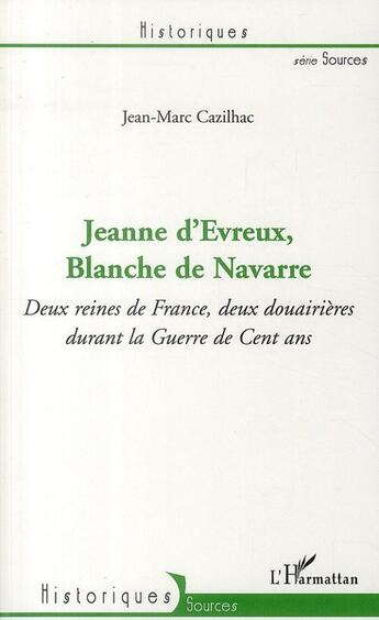 Couverture du livre « Jeanne d'Evreux, Blanche de Navarre ; deux reines de France, deux douairières durant la guerre de cent an » de Jean-Marc Cazilhac aux éditions L'harmattan