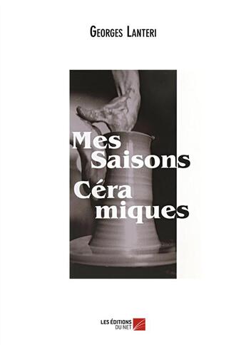 Couverture du livre « Mes saisons céramiques » de Georges Lanteri aux éditions Editions Du Net