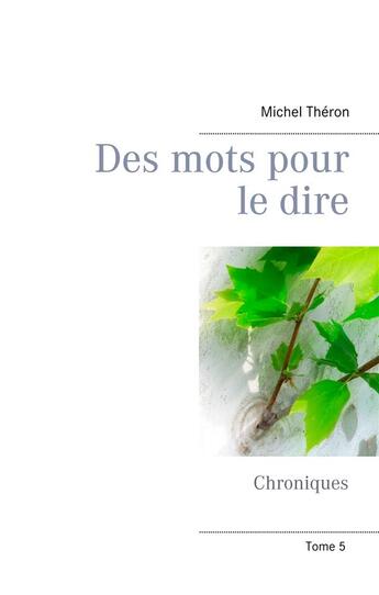 Couverture du livre « Chroniques t.5 ; des mots pour le dire » de Michel Théron aux éditions Books On Demand