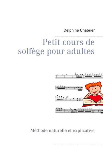 Couverture du livre « Petit cours de solfège pour adultes ; méthode naturelle et explicative » de Delphine Chabrier aux éditions Books On Demand