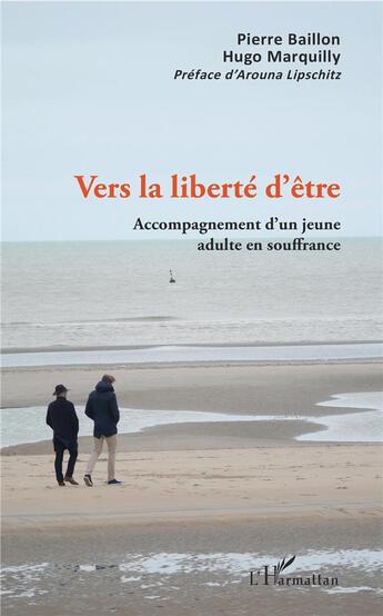 Couverture du livre « Vers la liberté d'etre ; accompagnement d'un jeune adulte en souffrance » de Pierre Baillon et Hugo Marquilly aux éditions L'harmattan