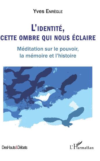 Couverture du livre « L'identité, cette ombre qui nous éclaire ; méditation sur le pouvoir, la mémoire et l'histoire » de Yves Enregle aux éditions L'harmattan