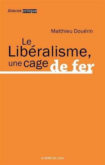 Couverture du livre « Le libéralisme, une cage de fer » de Matthieu Douerin aux éditions Bord De L'eau