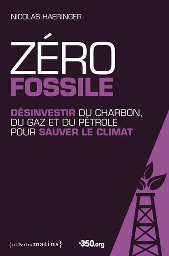 Couverture du livre « Zéro fossile ; désinvestir du charbon, du gaz et du pétrole pour sauver le climat » de Nicolas Haeringer aux éditions Les Petits Matins