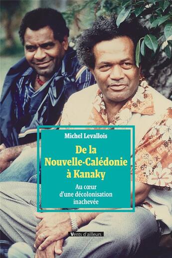 Couverture du livre « De la Nouvelle-Calédonie à Kanaky ; au coeur d'une décolonisation inachevée » de Michel Levallois aux éditions Vents D'ailleurs