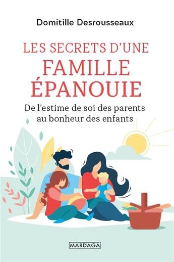 Couverture du livre « Les secrets d'une famille épanouie ; de l'estime de soi des parents au bonheur des enfants » de Domitille Desrousseaux aux éditions Mardaga Pierre