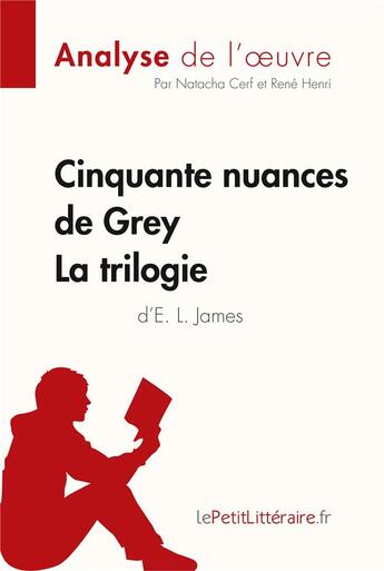 Couverture du livre « Cinquante nuances de Grey, de E. L. James ; la trilogie ; analyse complète de l'oeuvre et résumé » de Natacha Cerf aux éditions Lepetitlitteraire.fr