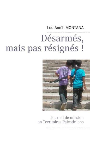 Couverture du livre « Désarmés, mais pas résignés ! journal de mission en territoires palestiniens » de Lou-Ann'H Montana aux éditions Books On Demand