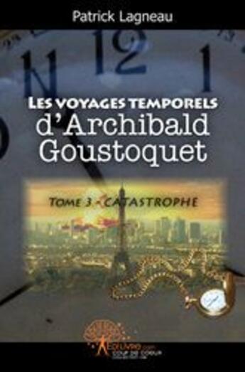 Couverture du livre « Les voyages temporels d'Archibald Goustoquet t.3 ; catastrophe » de Patrick Lagneau aux éditions Edilivre