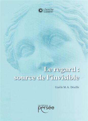 Couverture du livre « Le regard : source de l'invisible » de Gisele M.A. Desille aux éditions Persee