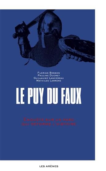 Couverture du livre « Le Puy-du-Faux : enquête sur un parc qui déforme l'Histoire » de Mathilde Larrere et Florian Besson et Guillaume Lancereau et Pauline Ducret aux éditions Arenes