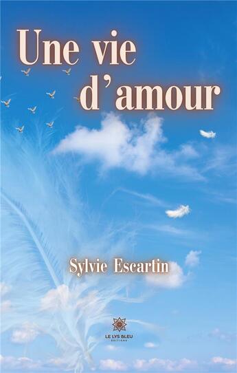 Couverture du livre « Une vie d'amour » de Sylvie Escartin aux éditions Le Lys Bleu