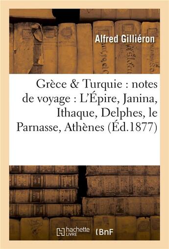 Couverture du livre « Grèce & Turquie : notes de voyage : L'Épire, Janina, Ithaque, Delphes, le Parnasse, : Athènes, Grecs et Turcs » de Gillieron aux éditions Hachette Bnf