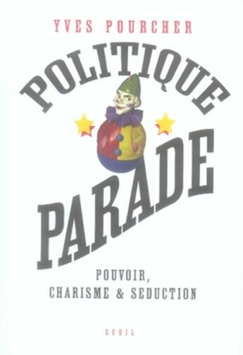 Couverture du livre « Politique parade ; pouvoir, charisme et séduction » de Yves Pourcher aux éditions Seuil