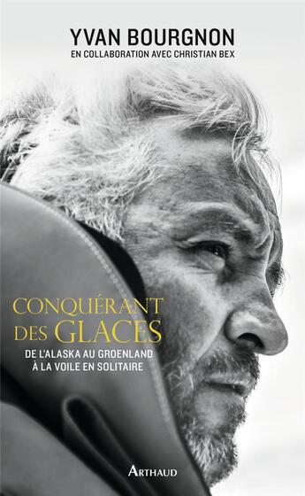 Couverture du livre « Conquérant des glaces ; de l'Alaska au Groenland à la voile en solitaire » de Christian Bex et Yvan Bourgnon aux éditions Arthaud