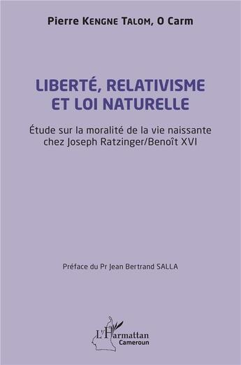 Couverture du livre « Liberté, relativisme et loi naturelle : Étude sur la moralité de la vie naissante chez Joseph Razinger/ Benoît XVI » de Pierre Kengne Talom O Carm aux éditions L'harmattan