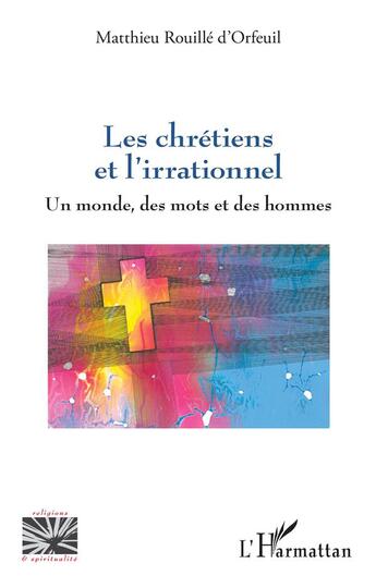 Couverture du livre « Les chrétiens et l'irrationnel : un monde, des mots et des hommes » de Matthieu Rouille D'Orfeuil aux éditions L'harmattan