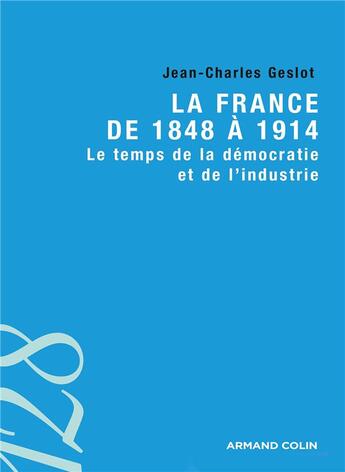 Couverture du livre « La france de 1848 à 1914 ; le temps de la démocratie et de l'industrie » de Jean-Charles Geslot aux éditions Armand Colin