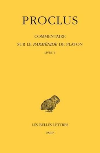 Couverture du livre « Proclus, commentaire sur le Parménide de Platon Tome 5, livre 5 » de Proclus aux éditions Belles Lettres