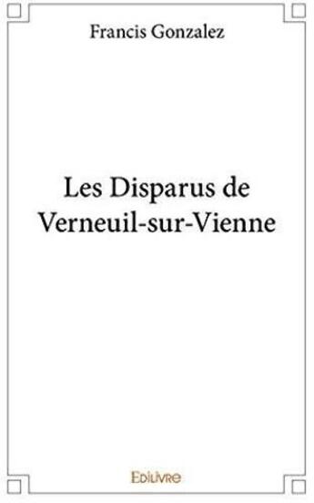 Couverture du livre « Les disparus de Verneuil-sur-Vienne » de Francis Gonzalez aux éditions Edilivre