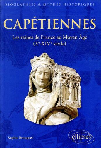 Couverture du livre « Capétiennes ; les reines de France au Moyen Âge (Xe - XIVe siècles) » de Sophie Brouquet aux éditions Ellipses